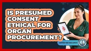 Is Presumed Consent Ethical For Organ Procurement?
