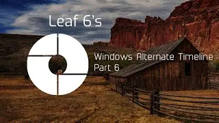 Leaf 6's Windows Alternate Timeline Part 6