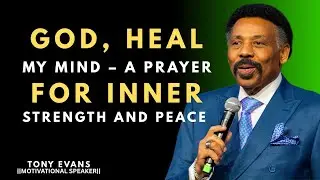 GOD, HEAL MY MIND | A POWERFUL PRAYER FOR INNER STRENGTH AND PEACE || TONY EVANS ||