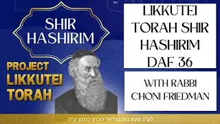 Likkutei Torah Shir Hashirim Daf 36 w/ Rabbi Choni Friedman