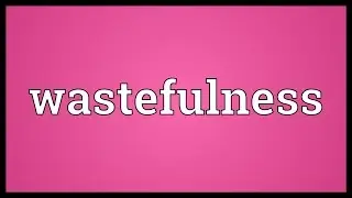 Wastefulness Meaning