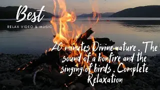 20 minutes Divine nature . The sound of a bonfire and the singing of birds . Complete Relaxation