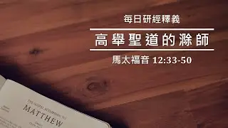 《馬太福音》12:33-50｜ 迎主進心中 ｜吳榮滁牧師每日靈修｜高舉聖道的滁師