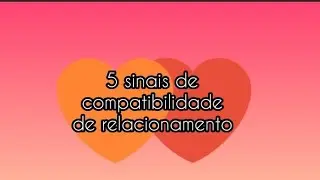5 sinais de compatibilidade de relacionamento