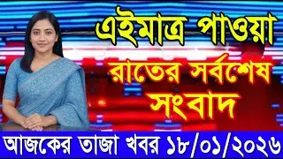 🔴এইমাএ পাওয়া Ajker Bangla khobor 18 Jan 2026 ll Bangla news today l bangla khobor Ajker Update BD