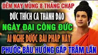 Mùng 8 Tháng Chạp, Phật Thích Ca Thành Đạo, Ngày Đại Công Đức Nghe Pháp Này, Phước Báu Hưởng 100 Lần