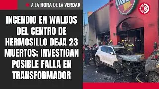 Incendio en Waldos del centro de Hermosillo deja 23 muertos; investigan posible falla el&eacute;ctrica