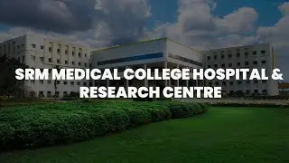 SRM Medical College Hospital & Research Centre | Campus Tour | 2023
