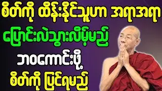 စိတ်ကို ထိန်းနိုင်သူဟာ အရာရာပြောင်းလဲသွားလိမ့်မည် ဘဝကောင်းဖို့ စိတ်ကိုပြင်ရမည် တရားတော်