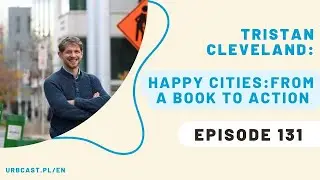 131: Happy Cities: how can urban design boost our wellbeing? | Tristan Cleveland - Happy Cities