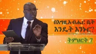 #PastorTariku በእግዚአብሔር ቤት እንዴት እንኑር? ትምህርት 7 (በፓስተር ታሪኩ እሸቱ)