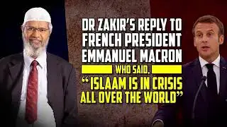 DR ZAKIR'S REPLY TO FRENCH PRESIDENT EMMANUEL MACRON WHO SAID ISLAM IS IN CRISIS ALL OVER THE WORLD