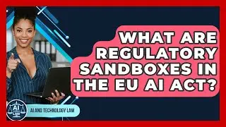 What Are Regulatory Sandboxes In The EU AI Act? - AI and Technology Law