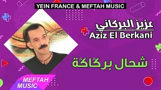 Aziz El Berkani - Che7al Bergaga | عزيز البركاني - شحال بركاكة