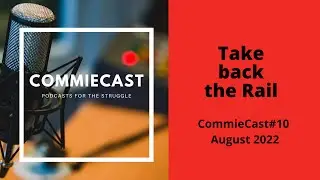 CommieCast #10: Take back the Rail (Podcast - August 2022)