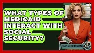 What Types Of Medicaid Interact With Social Security? - Wealth and Estate Planners