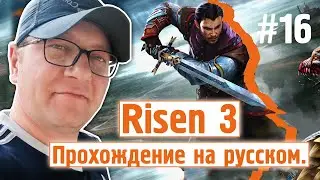Risen 3 - Полное прохождение на русском #16 ( С комментариями )