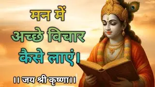 मन में अच्छे विचार कैसे लाएं ||Shrimad Bhagwat Geeta sar Shri Krishna ji motivational