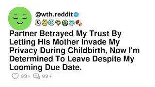 Partner Betrayed My Trust By Letting His Mother Invade My Privacy During Childbirth, Now I'm Dete...