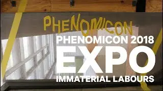 Phenomicon Expo 2018  -  Immaterial Labour