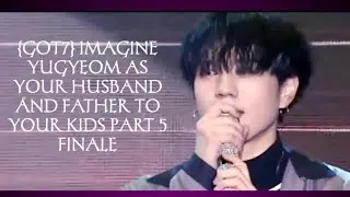 {GOT7} IMAGINE YUGYEOM AS YOUR HUSBAND/FATHER..PART 5 FINALE