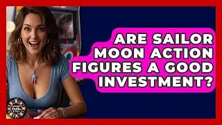 Are Sailor Moon Action Figures A Good Investment? - Collectible Dolls and Toys