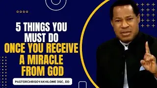 5 THINGS YOU MUST DO ONCE YOU RECEIVE A MIRACLE FROM GOD || PASTOR CHRIS OYAKHILOME
