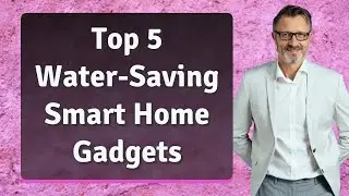 Top 5 Water-Saving Smart Home Gadgets You Need