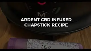 Ardent FX DIY CBD Chapstick Recipe