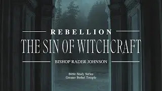 Rebellion: The Sin of Witchcraft I Bishop Rader Johnson I GBT I Aug. 17, 2022