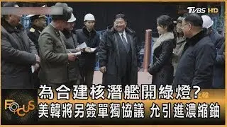 為合建核潛艦開綠燈? 美韓將另簽單獨協議 允引進濃縮鈾｜李作珩｜FOCUS全球新聞20251225