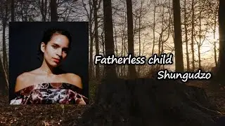 Shungudzo - Fatherless child lyrics