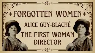 Forgotten Women: Alice Guy-Blach&eacute; - THE FIRST WOMAN DIRECTOR