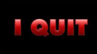 I QUIT...