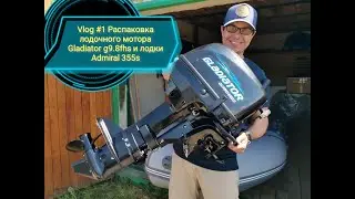 Vlog #1 Распаковка лодочного мотора Gladiator g9.8fhs и лодки Admiral 355S