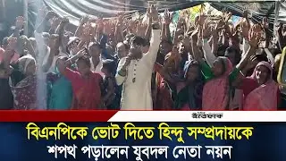 বিএনপিকে ভোট দিতে হিন্দু সম্প্রদায়কে শপথ পড়ালেন যুবদল নেতা নয়ন| Jubodal Leader| BNP | Nayan| Ittefaq