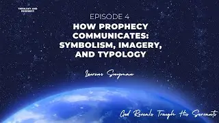 Episode 4 &ndash; How Prophecy Communicates: Symbolism, Imagery, and Typology