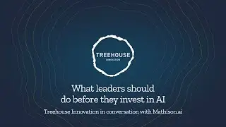 What leaders should do before investing in AI - Treehouse in conversation with Mathison.ai