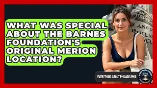 What Was Special About The Barnes Foundation's Original Merion Location?