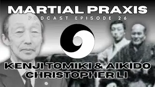 Aikido & Kenji Tomiki Featuring Christopher Li - Martial Praxis Ep. 26