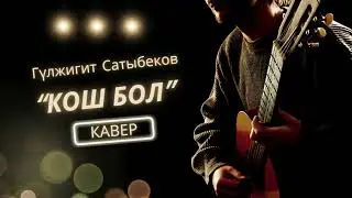 Гулжигит Сатыбеков - Кош бол | КАВЕР
