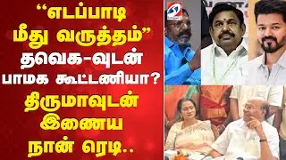 ''எடப்பாடி மீது வருத்தம்'' - தவெகவிடம் பாமக கூட்டணியாQ திருமாவுடன் இணைய நான் ரெடி..