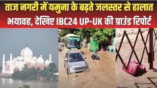 Agra News : यमुना नदी के बढ़ते जलस्तर से आगरा में हालात भयावह, देखिए IBC24 UP-UK की Ground Report