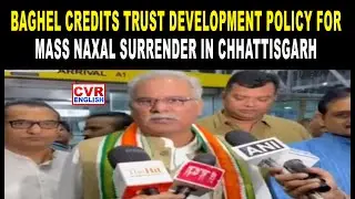 Baghel Credits Trust Development Policy For Mass Naxal Surrender in Chhattisgarh | CVR English