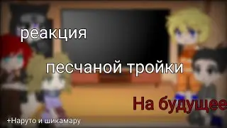Реакция песчаной тройки на будущее +Наруто и Шикамару