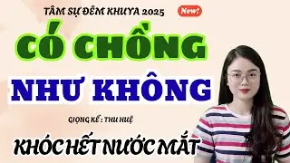 Tâm Sự Đêm Khuya: CÓ CHỒNG NHƯ KHÔNG - KHÓC HẾT NƯỚC MẮT | Truyện Ngắn Thu Huệ 2026