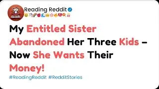 My Entitled Sister Abandoned Her Three Kids &ndash; Now She Wants Their Money!  Reddit Stories