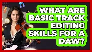 What Are Basic Track Editing Skills For A DAW?