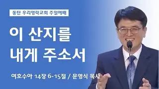 이 산지를 내게 주소서 (여호수아 14장 6-15절,  동탄 우리영락교회 문영식 목사)