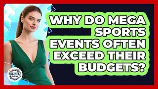 Why Do Mega Sports Events Often Exceed Their Budgets? - Business In Sports